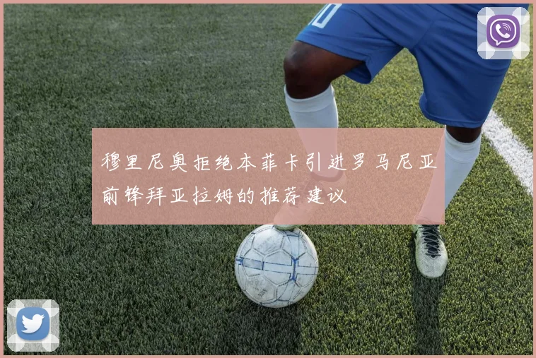 穆里尼奥拒绝本菲卡引进罗马尼亚前锋拜亚拉姆的推荐建议