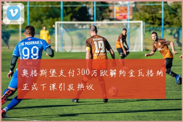 奥格斯堡支付300万欧解约金瓦格纳正式下课引发热议