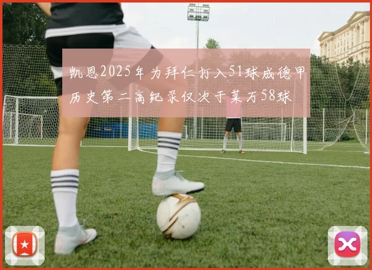 凯恩2025年为拜仁打入51球成德甲历史第二高纪录仅次于莱万58球