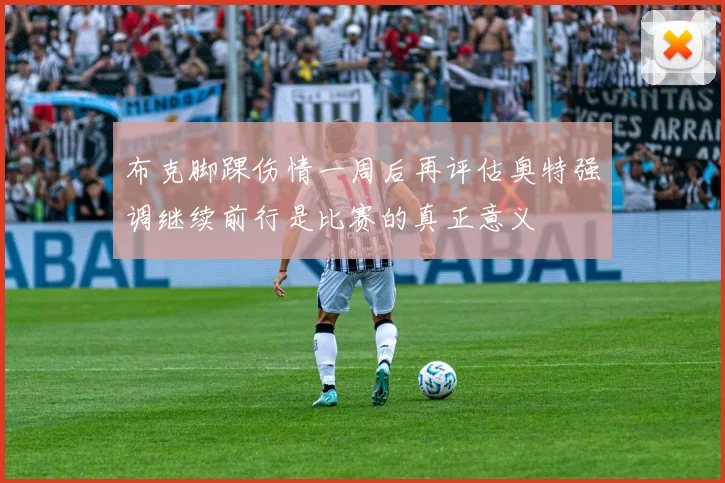 布克脚踝伤情一周后再评估奥特强调继续前行是比赛的真正意义