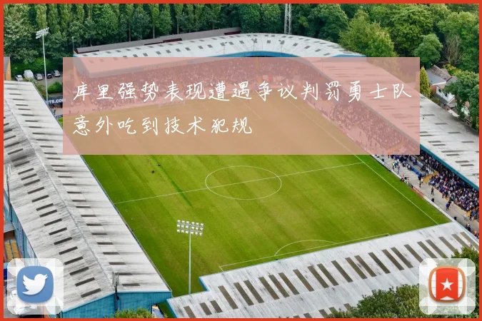 库里强势表现遭遇争议判罚勇士队意外吃到技术犯规