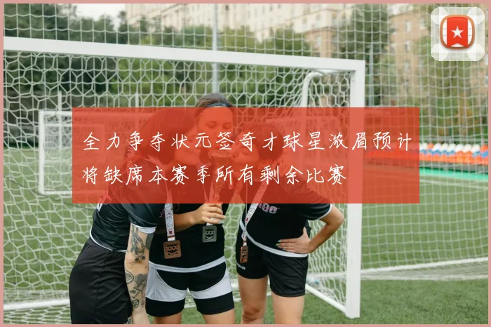 全力争夺状元签奇才球星浓眉预计将缺席本赛季所有剩余比赛