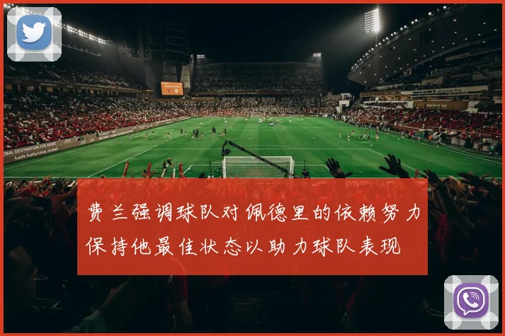 费兰强调球队对佩德里的依赖努力保持他最佳状态以助力球队表现