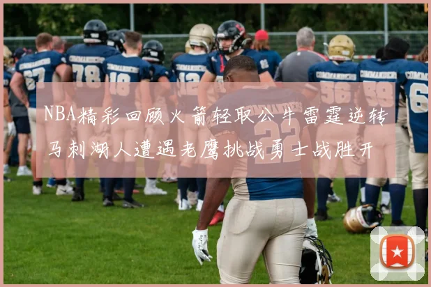 NBA精彩回顾火箭轻取公牛雷霆逆转马刺湖人遭遇老鹰挑战勇士战胜开拓者