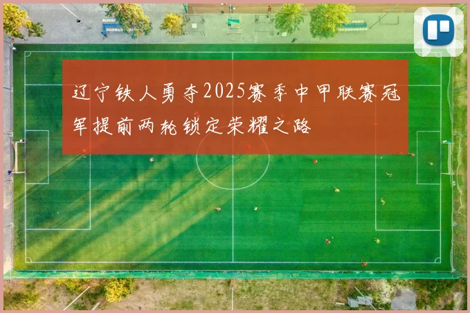 辽宁铁人勇夺2025赛季中甲联赛冠军提前两轮锁定荣耀之路