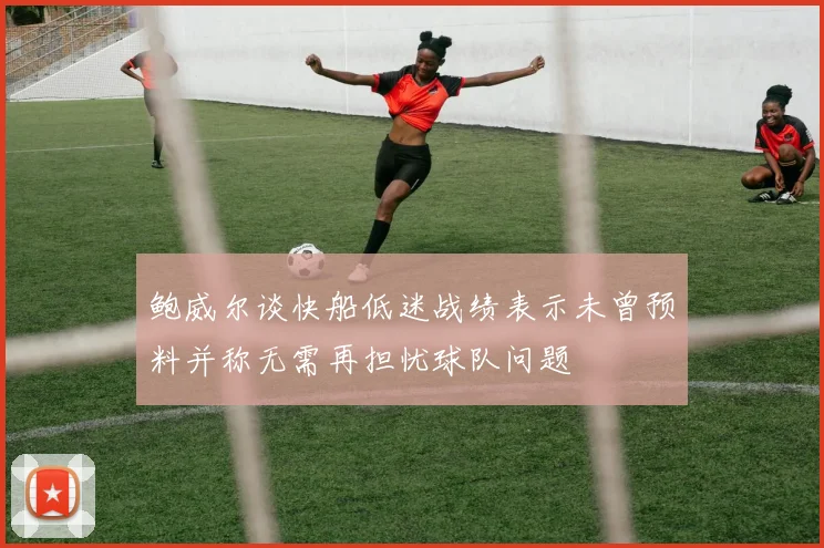 鲍威尔谈快船低迷战绩表示未曾预料并称无需再担忧球队问题