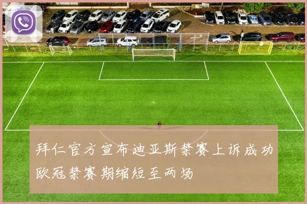 拜仁官方宣布迪亚斯禁赛上诉成功欧冠禁赛期缩短至两场