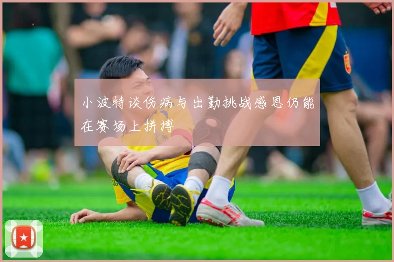小波特谈伤病与出勤挑战感恩仍能在赛场上拼搏