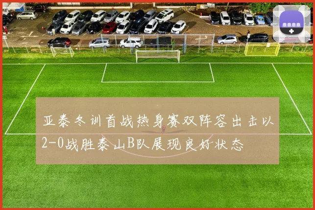 亚泰冬训首战热身赛双阵容出击以2-0战胜泰山B队展现良好状态