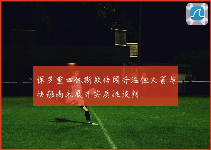 保罗重回休斯敦传闻升温但火箭与快船尚未展开实质性谈判