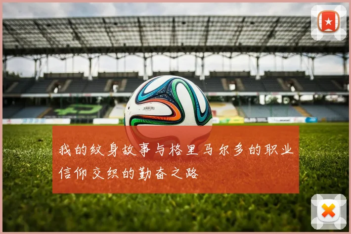 我的纹身故事与格里马尔多的职业信仰交织的勤奋之路